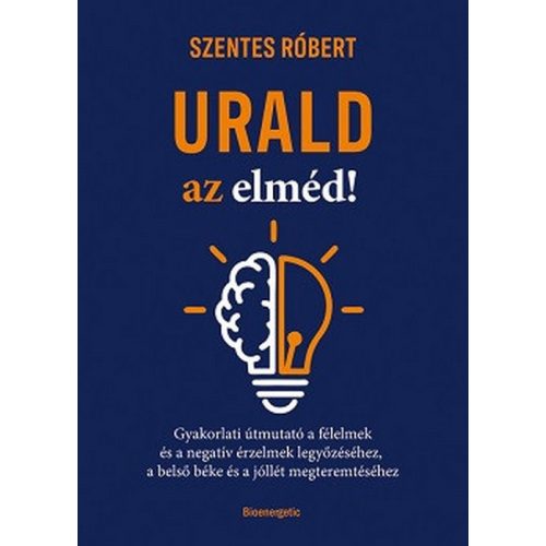 Urald az elméd! - Gyakorlati útmutató a félelmek és a negatív érzések legyőzéséhez, a belső béke és a jóllét megteremtés