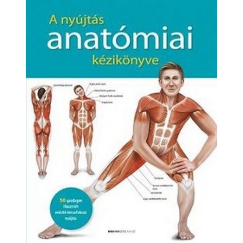 A nyújtás anatómiai kézikönyve - 50 gazdagon illusztrált erősítő-tónusfokozó nyújtás