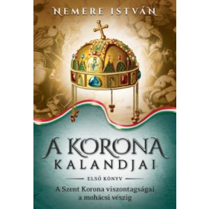 A korona kalandjai - Első könyv /A Szent Korona viszontagságai a mohácsi vészig