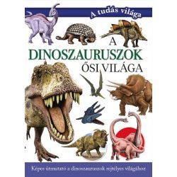   A dinoszauruszok ősi világa - Képes útmutató a dinoszauruszok rejtélyes világához - A tudás világa