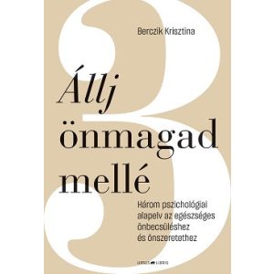 Állj önmagad mellé - Három pszichológiai alapelv az egészséges önbecsüléshez és önszeretethez