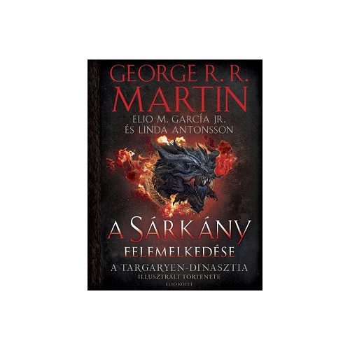 A Sárkány felemelkedése - A Targaryen-dinasztia illusztrált története (Első kötet)