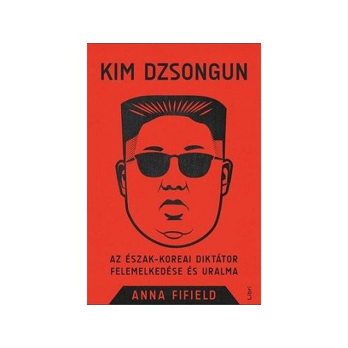 Kim Dzsongun - Az észak-koreai diktátor felemelkedése és uralma