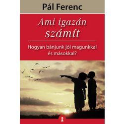   Ami igazán számít - Hogyan bánjunk jól magunkkal és másokkal?