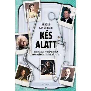 Kés alatt - A sebészet történetének legemlékezetesebb műtétei