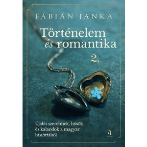 Történelem és romantika 2. - Újabb szerelmek, hősök és kalandok a magyar históriából