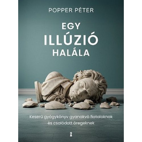 Egy illúzió halála - Keserű gyógykönyv gyanakvó fiataloknak és csalódott öregeknek (új kiadás)